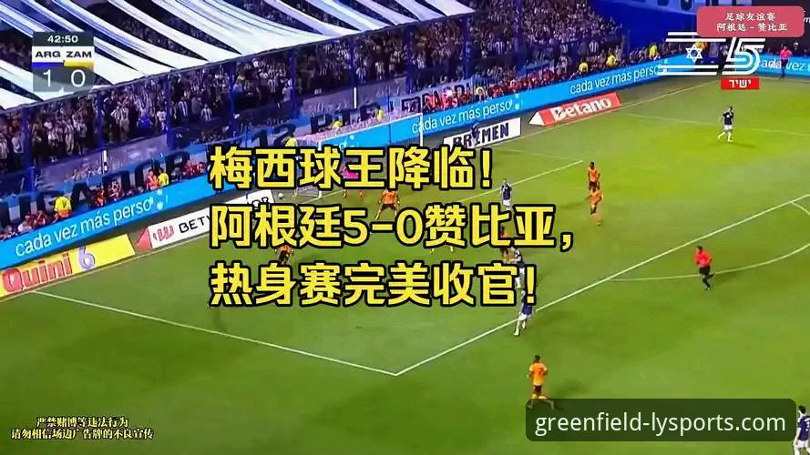 绿茵体育用户体验 阿根廷5-0大胜赞比亚:一场战术演练与温情告别的深度解析